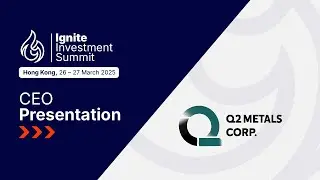 Presentation: Q2 Metals - Ignite Investment Summit, Hong Kong, March 2025