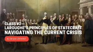 Class #2: LaRouche's Principles of Statecraft&mdash;Navigating the Current Crisis