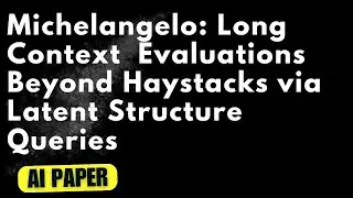Michelangelo: Long Context Evaluations Beyond Haystacks via Latent Structure Queries - Audio Podcast