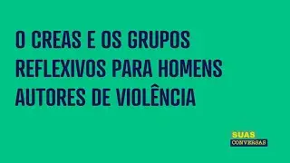 O CREAS E OS GRUPOS REFLEXIVOS PARA HOMENS AUTORES DE VIOLÊNCIA