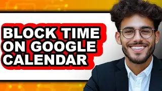 How to Block Time on Google Calendar (full Guide)