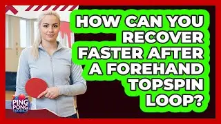 How Can You Recover Faster After A Forehand Topspin Loop? - Ping Pong Prodigy