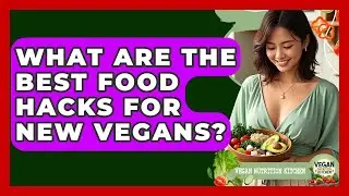 What Are The Best Food Hacks For New Vegans? - Vegan Nutrition Kitchen