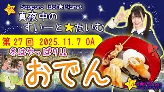 【冬はやっぱり!! おでん】Sapporo Idol★Planet 「真夜中のすいーと★たいむ」 【第27回】2025.11.7 OA