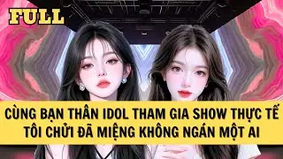 [FULL REVIEW] THAM GIA SHOW THỰC TẾ CÙNG BẠN THÂN LÀ IDOL, TÔI KHẨU NGHIỆP KHÔNG NGÁN AI