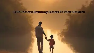 100K Fathers: Reuniting Fathers To Their Children
