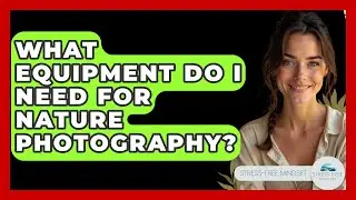 What Equipment Do I Need For Nature Photography? - Stress Free Mindset