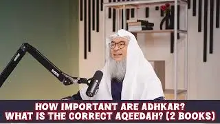 How important are adkhar (dhikr)? What is the correct aqeedah (2 best Aqeedah books) assim al hakeem