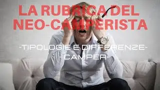 LA RUBRICA DEL NEO-CAMPERISTA - Ep.1 Tipologie di Camper, Che camper Comprare???