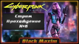 Cyberpunk 2077 стрим с Black Maxim #6. Киберпанк на консоли