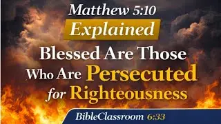 Blessed Are Those Who Are Persecuted for Righteousness | Matthew 5:10 Explained Simply 