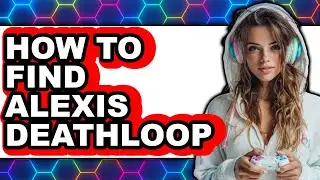 How to Find Alexis Deathloop - Full Guide