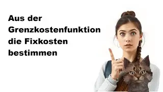 Wie kann man aus der Grenzkostenfunktion die Fixkosten bestimmen ? ( Wirtschaftsmathe)