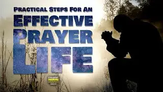 Practical Steps For An Effective Prayer Life (Struggling in Prayer)