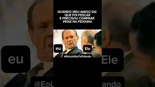 QUANDO MEU AMIGO DISSE QUE FOI PESCAR E PRECISOU DE COMPRAR PEIXE NA PEIXARIA!
