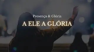 A Ele a Glória – Louvor Worship para Adoração - Presença e Glória