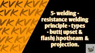 5- welding - resistance welding principle - types - butt( upset & flash) /spot/seam & projection.