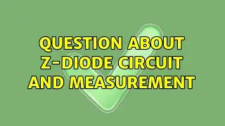 Question about Z-Diode circuit and measurement (3 Solutions!!)