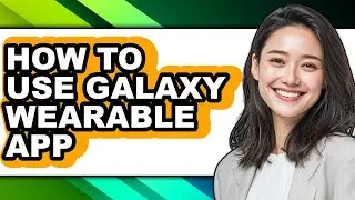 How to Use Galaxy Wearable App (full Guide)