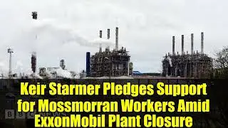 Кир Стармер обещает поддержку работникам Моссморрана в связи с закрытием завода ExxonMobil