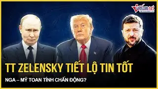 Tình hình Ukraine: Ông Zelensky tiết lộ tin tốt về đàm phán với Mỹ, Mỹ-Nga toan tính chấn động?