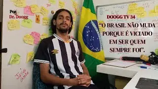 O BRASIL NAO MUDA PORQUE É VICIADO EM SER QUEM SEM PRE FOI | Por Dr. Doogg | DOOGG TV - 34