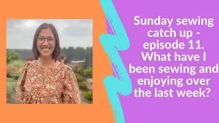 Sunday sewing catch up - episode 11. What have I been sewing and enjoying this week?