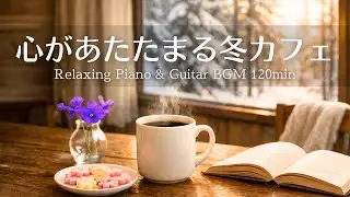 【作業用・癒しBGM】心があたたまる冬カフェVol.3｜やさしいピアノ＆ギター｜120分 | 癒し・読書・リラックス・集中用音楽