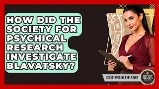 How Did The Society For Psychical Research Investigate Blavatsky? - Occult Origins Explained