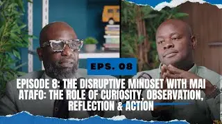 Episode 8: The Disruptive Mindset with Mai Atafo:  Curiosity, Observation, Reflection & Action