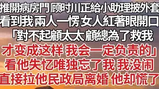 【完結】推開病房門 顧時川正給小助理披外套，看到我兩人一愣 女人紅著眼開口，「對不起顧太太 顧總為了救我，才變成這樣 我會一定負責的」看他失憶唯獨忘了我 我沒鬧，直接拉他民政局離婚 他卻慌了#婚姻