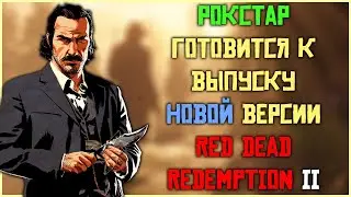 Рокстар готовится к выпуску новой версии Red Dead Redemption 2!