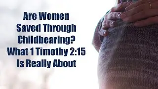 Are Women Saved Through Childbearing? What 1 Timothy 2:15 is Really About