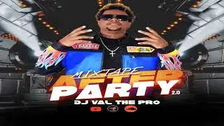 MIXTAPE AFTER PARTY 2.0 ( Dj VAL THE PRO )
