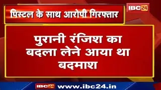 Raipur Crime News : पिस्टल के साथ बदमाश Arrest | पुरानी रंजिश का बदला लेने आया था बदमाश