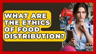 What Are The Ethics Of Food Distribution? - Socialism Explained