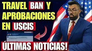 NUEVAS ACTUALIZACIONES: Travel Ban y Aprobaciones de casos en USCIS