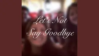 Let's Not Say Goodbye