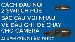 Cách đấu nối 2 Switch POE bắc cầu với nhau về đầu ghi để chạy cho camera ai xem cũng làm được