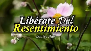 Cómo Liberar tu Mente del Resentimiento - Por Louise Hay