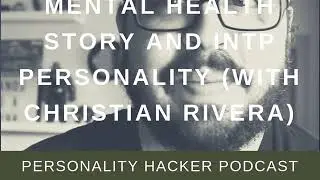 Mental Health Story And INTP Personality w/ Christian Rivera | Audio Ep 250 | PersonalityHacker.com