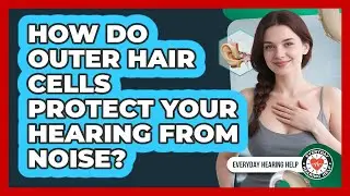 How Do Outer Hair Cells Protect Your Hearing From Noise? - Everyday Hearing Help