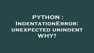 PYTHON : IndentationError: unexpected unindent WHY?
