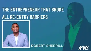 The Entrepreneur That Broke All Re-entry Barriers w/ Robert Sherrill - #MWL Ep. 6