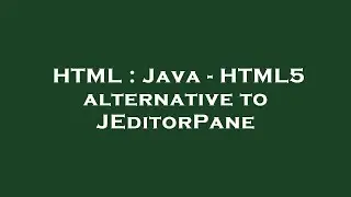 HTML : Java - HTML5 alternative to JEditorPane