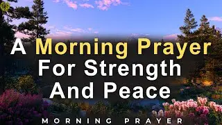 Begin your Day With God | Powerful Daily Prayer For Peace and Strength | Morning Prayer