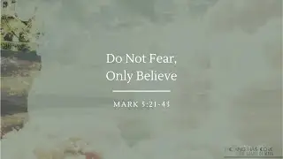 Do Not Fear, Only Believe | Mark 5:21-43