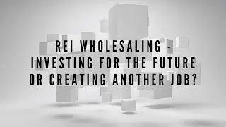 REI Wholesaling - Investing For The Future Or Creating Another Job (REMASTERED)