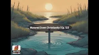 Watered Down Christianity: The Crisis of Faith in the 21st Century | Ep. 123