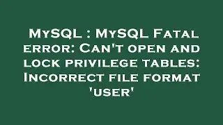 MySQL : MySQL Fatal error: Can't open and lock privilege tables: Incorrect file format 'user'